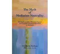 The Myth of Mediation Neutrality: The Psychoanalytic, Phenomenological, and Linguistic-Structural Approach to Mediation