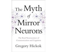 The Myth of Mirror Neurons - The Real Neuroscience of Communication and Cognition