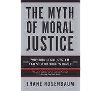 The Myth of Moral Justice: Why Our Legal System Fails to Do What's Right