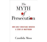 The Myth of Persecution: How Early Christians Invented a Story of Martyrdom