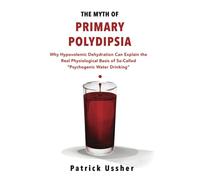 The Myth of Primary Polydipsia: Why Hypovolemic Dehydration Can Explain the Real Physiological Basis of So-Called 'Psychogenic Water Drinking'