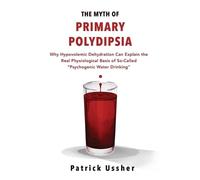 The Myth of Primary Polydipsia: Why Hypovolemic Dehydration Can Explain the Real Physiological Basis of So-Called Psychogenic Water Drinking
