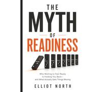 The Myth of Readiness: Why Waiting to Feel Ready Is Holding You Back-and What Actually Gets Things Moving