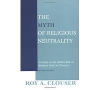 The Myth of Religious Neutrality: An Essay on the Hidden Role of Religious Belief in Theories, Revised Edition Revised edition by Clouser, Roy A (2005) Paperback