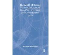The Myth of Rescue: Why the Democracies Could Not Have Saved More Jews from the Nazis