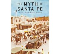The Myth of Santa Fe: Creating a Modern Regional Tradition