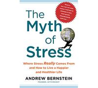 The Myth of Stress: Where Stress Really Comes From and How to Live a Happier and Healthier Life by Andrew Bernstein (2015-08-02)