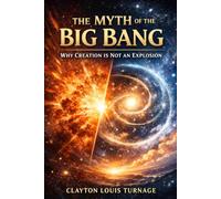 The Myth of the Big Bang: Why Creation Is Not an Explosion: 1 (The Informational Universe)