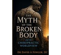 The Myth of the Broken Body: and the Chiropractic Worldview