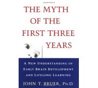 The Myth of the First Three Years: A New Understanding of Early Brain Development and Lifelong Learning