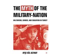 The Myth of the Military-Nation: Militarism, Gender, and Education in Turkey