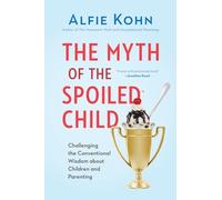 The Myth of the Spoiled Child: Challenging the Conventional Wisdom about Children and Parenting