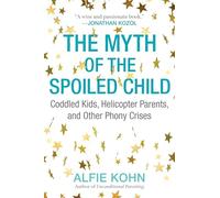 The Myth of the Spoiled Child: Coddled Kids, Helicopter Parents, and Other Phony Crises