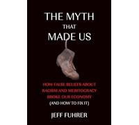 The Myth That Made Us: How False Beliefs about Racism and Meritocracy Broke Our Economy (and How to Fix It)