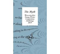 The Myth: Worcestershire Literary Festival Young Writer Anthology 2019: Worcestershire Young Writer Competition Anthology 2019