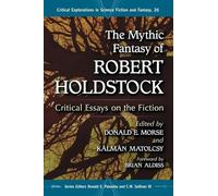 The Mythic Fantasy of Robert Holdstock: Critical Essays on the Fiction (Critical Explorations in Science Fiction and Fantasy): 26