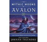 The Mythic Moons of Avalon: Lunar and Herbal Wisdom from the Isle of Healing