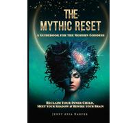 The Mythic Reset - A Guidebook For the Modern Goddess: Reclaim Your Inner Child, Meet Your Shadow & Rewire Your Brain (The Mythic Reset Series)