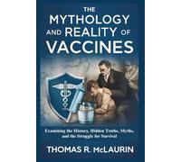 The Mythology and Reality of Vaccines: Examining the History, Hidden Truths, Myths, and the Struggle for Survival