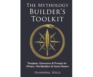 The Mythology Builder’s Toolkit: Templates, Generators, & Prompts for Writers, Worldbuilders, & Game Masters