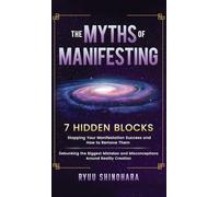 The Myths of Manifesting: 7 Hidden Blocks Stopping Your Manifestation Success and How to Remove Them - Debunking the Biggest Mistakes and Misconceptions Around Reality Creation