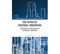 The Myths of Regional Innovation: Sustainability Challenges and Responsible Innovation (Routledge Studies in Innovation, Organizations and Technology)