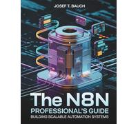 The n8n Professional’s Guide: Building Scalable Automation Systems (Innovation Insights Exploring the Latest Tech Trends)