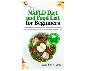 The NAFLD Diet and Food List for Beginners: Reversing Non-Alcoholic Fatty Liver Disease with Healing Anti-Inflammatory Foods, Liver Detox Recipes & a 4-Week Meal Plan