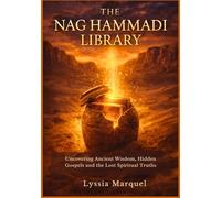 The Nag Hammadi Library: Uncovering Ancient Wisdom, Hidden Gospels and the Lost Spiritual Truths