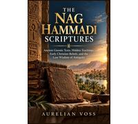 The Nag Hammadi Scriptures: Ancient Gnostic Texts, Hidden Teachings, Early Christian Beliefs, and the Lost Wisdom of Antiquity