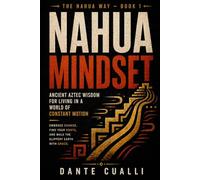 The Nahua Mindset: Ancient Aztec Wisdom for Living in a World of Constant Motion - Embrace Change, Find Your Roots, and Walk the Slippery Earth with Grace