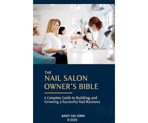 The Nail Sallon Owner's Bible: A Complete Guide to Building and Growing a Successful Nail Business