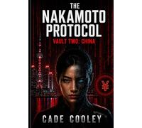 The Nakamoto Protocol: Vault Two - China: A Near-Future Techno-Thriller of AI Surveillance, Cybernetic Espionage, and Digital Tyranny