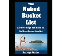 The Naked Bucket List: All the Things You Have To Do Nude Before You Die! (Beautifully Naked)