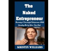 The Naked Entrepreneur: Becoming A Successful Entrepreneur While Spending Most of Your Time Nude: 101 (Naked Living)