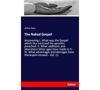 The Naked Gospel: discovering I. What was the Gospel which Our Lord and His apostles preached. II. What additions and alterations latter ages have ... and damages have thereupon ensued - Vol. 11