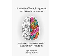 THE NAKED MIND ON BEING CODEPENDENT NO MORE: A memoir of detox, living sober and alcoholic anonymous