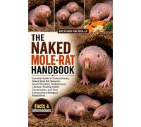 THE NAKED MOLE-RAT HANDBOOK: Essential Guide to Understanding Naked Mole-Rat Behavior, Social Structure, Underground Lifestyle, Feeding Habits, ... Their Extraordinary Biological Adaptations
