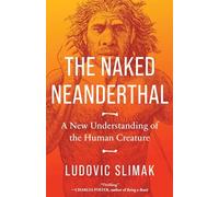 The Naked Neanderthal: A New Understanding of the Human Creature