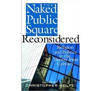 The Naked Public Square Reconsidered: Religion and Politics in the Twenty-first Century (American Ideals & Institutions)