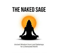 The Naked Sage: Ancient Wisdom from Lord Dattatreya for a Distracted World