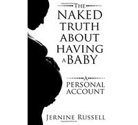 The Naked Truth About Having A Baby: A Personal Account