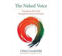 The Naked Voice: Transforming Your Life Through the Power of Sound: Transform Your Life through the Power of Sound