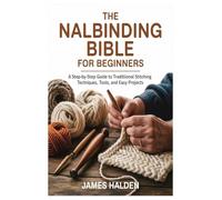 The Nalbinding Bible for Beginners: A Step-by-Step Guide to Traditional Stitching Techniques, Tools, and Easy Projects
