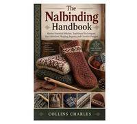 The Nalbinding Handbook: Master Essential Stitches, Traditional Techniques, Yarn Selection, Shaping, Repairs, and Creative Designs
