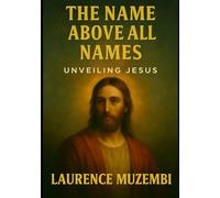 The Name Above All Names: Unveiling Jesus: 9 (Theology)