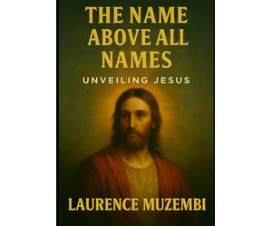 The Name Above All Names: Unveiling Jesus: 9 (Theology)