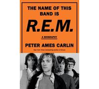 The Name of This Band Is R.E.M.: A Biography by Peter Ames Carlin