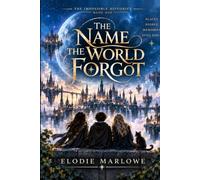 The Name The World Forgot: An Impossible Histories Fantasy of Forgotten Magic, Hidden Worlds, and a Boy Erased from Reality