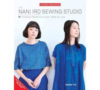 The Nani Iro Sewing Studio : 18 Timeless Patterns to Sew, Wear & Love